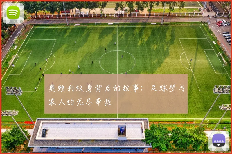 奥赖利纹身背后的故事：足球梦与家人的无尽牵挂