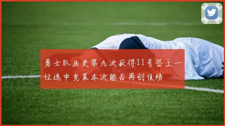 勇士队历史第九次获得11号签上一位选中克莱本次能否再创佳绩